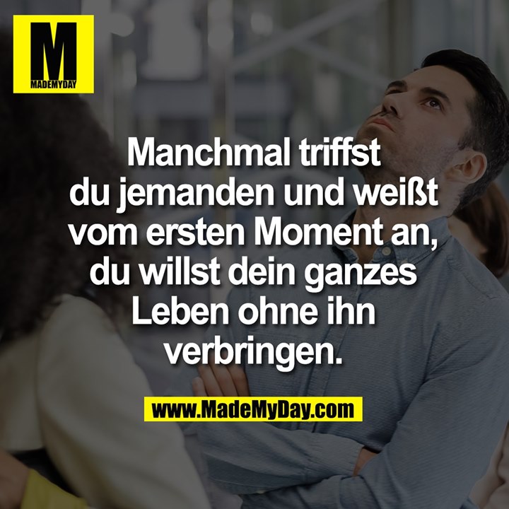 Manchmal triffst<br />
du jemanden und weißt<br />
vom ersten Moment an,<br />
du willst dein ganzes<br />
Leben ohne ihn<br />
verbringen.