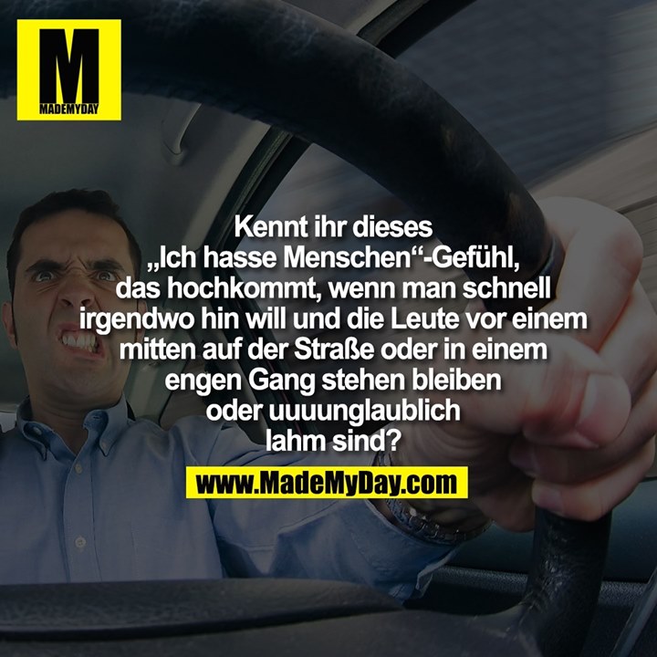 Kennt ihr dieses<br />
„Ich hasse Menschen“-Gefühl,<br />
das hochkommt, wenn man schnell<br />
irgendwo hin will und die Leute vor einem<br />
mitten auf der Straße oder in einem<br />
engen Gang stehen bleiben<br />
oder uuuunglaublich<br />
lahm sind?