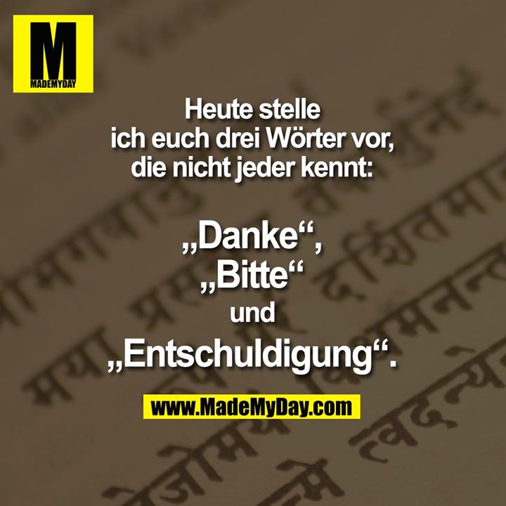 Heute stelle<br />
ich euch drei Wörter vor,<br />
die nicht jeder kennt:<br />
<br />
„Danke“,<br />
„Bitte“<br />
und<br />
„Entschuldigung“.