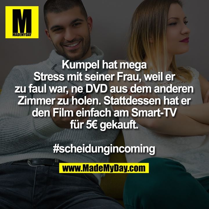 Kumpel hat mega Stress mit seiner Frau, weil er zu faul war, ne DVD aus dem anderen Zimmer zu holen.<br />
Stattdessen hat er den Film einfach am Smart-TV für 5€ gekauft.<br />
<br />
#scheidungincoming