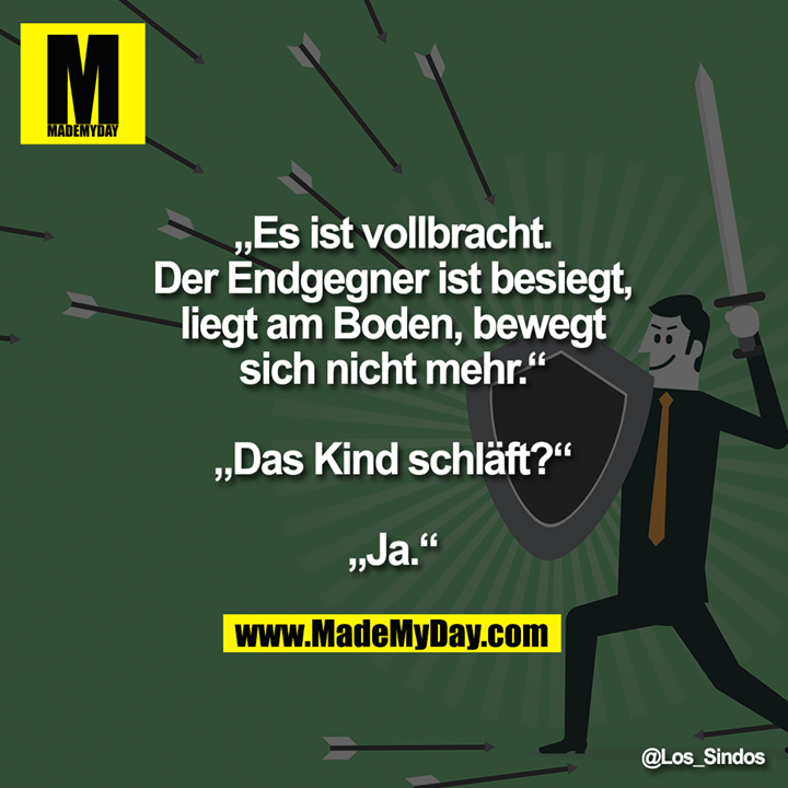 „Es ist vollbracht. Der Endgegner ist besiegt, liegt am Boden, bewegt sich nicht mehr.“<br />
„Das Kind schläft?“<br />
„Ja.“