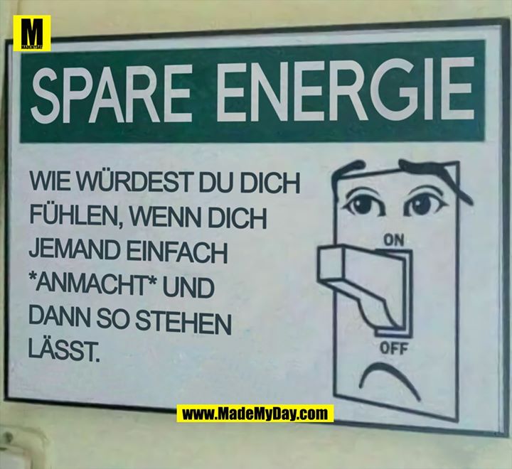 SPARE ENERGIE<br />
<br />
Wie würdest du dich fühlen wenn dich jemand einfach *anmacht* und dann so stehen lässt.