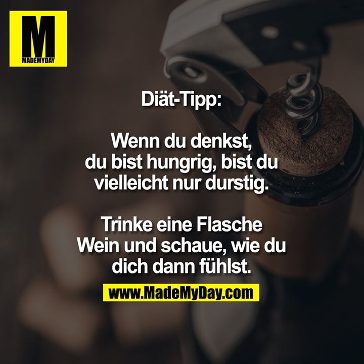 Diät-Tipp:<br />
<br />
Wenn du denkst, du bist hungrig, bist du vielleicht nur durstig.<br />
Trinke eine Flasche Wein und schaue, wie du dich dann fühlst.