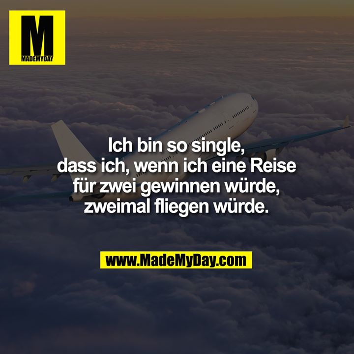 Ich bin so single,<br />
dass ich, wenn ich eine Reise<br />
für zwei gewinnen würde,<br />
zweimal fliegen würde.