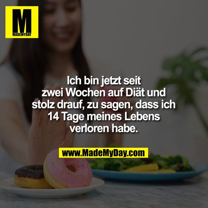Ich bin jetzt seit<br />
zwei Wochen auf Diät und<br />
stolz drauf, zu sagen, dass ich<br />
14 tage meines Lebens<br />
verloren habe.