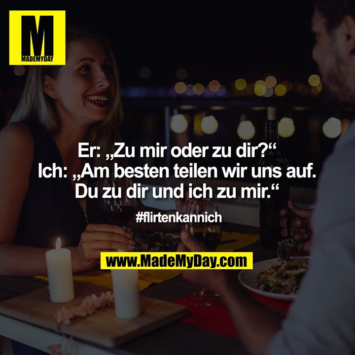 Er: „Zu mir oder zu dir?“<br />
Ich: „Am besten teilen wir uns auf. Du zu dir und ich zu mir.“<br />
#flirtenkannich