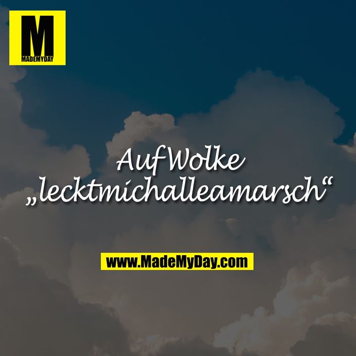 Auf Wolke<br />
„lecktmichalleamarsch“