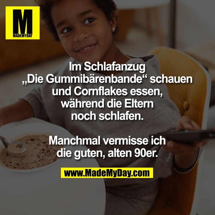 Im Schlafanzug<br />
„Die Gummibärenbande“ schauen<br />
und Cornflakes essen,<br />
während die Eltern<br />
noch schlafen.<br />
<br />
Manchmal vermisse ich<br />
die guten, alten 90er.