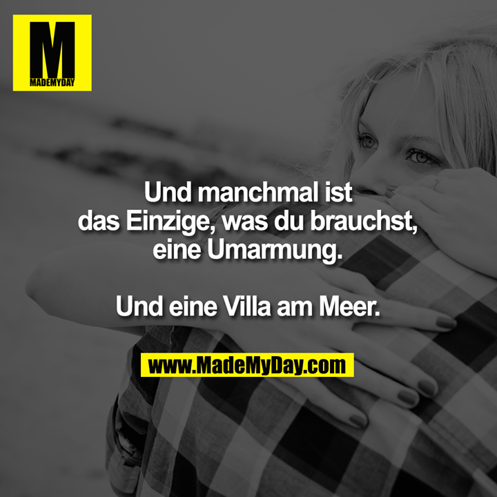 Und manchmal ist<br />
das Einzige, was du brauchst,<br />
eine Umarmung.<br />
<br />
Und eine Villa am Meer.
