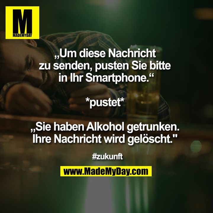 „Um diese Nachricht <br />
zu senden, pusten Sie bitte <br />
in Ihr Smartphone.“<br />
<br />
*pustet* <br />
<br />
„Sie haben Alkohol getrunken. <br />
Ihre Nachricht wird gelöscht."  <br />
#zukunft