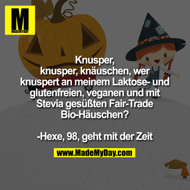 Knusper,<br />
knusper, knäuschen, wer<br />
knuspert an meinem Laktose- und<br />
glutenfreien, veganen und mit<br />
Stevia gesüßten Fair-Trade<br />
Bio-Häuschen?<br />
<br />
-Hexe, 98, geht mit der Zeit
