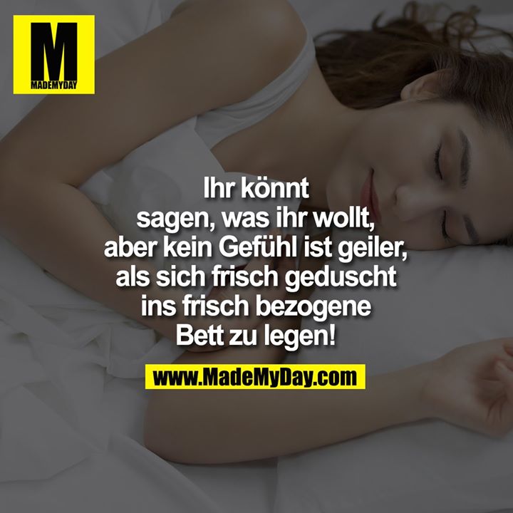 Ihr könnt sagen was ihr wollt, aber kein Gefühl ist geiler, als sich frisch geduscht ins frisch bezogene Bett zu legen!