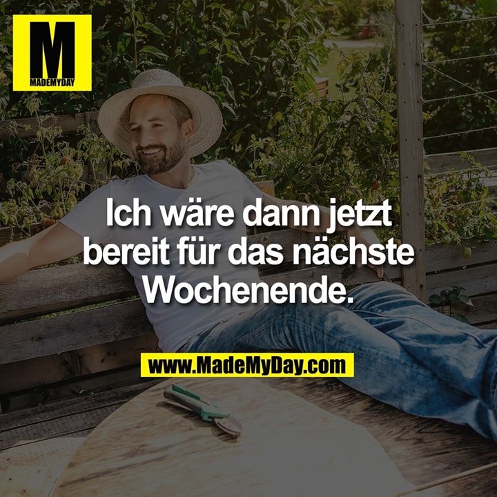 Ich wäre dann jetzt<br />
bereit für das nächste<br />
Wochenende.