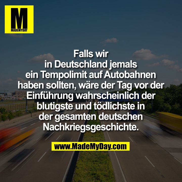 Falls wir<br />
in Deutschland jemals<br />
ein Tempolimit auf Autobahnen<br />
haben sollten, wäre der Tag vor der<br />
Einführung wahrscheinlich der<br />
blutigste und tödlichste in<br />
der gesamten deutschen<br />
Nachkriegsgeschichte.