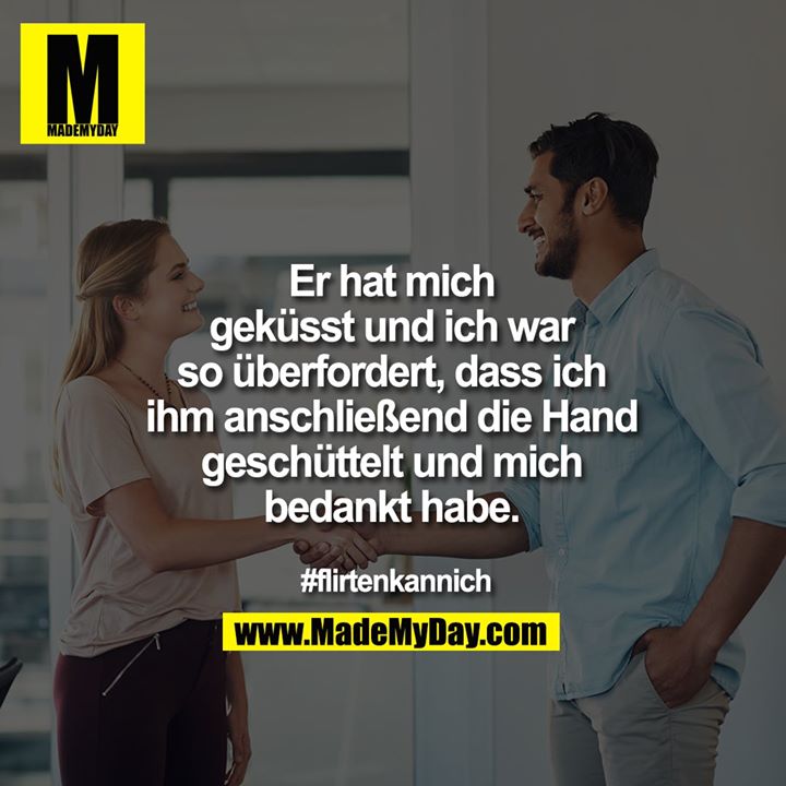 Er hat mich<br />
geküsst und ich war<br />
so überfordert, dass ich<br />
ihm anschließend die Hand<br />
geschüttelt und mich<br />
bedankt habe. <br />
<br />
#flirtenkannich