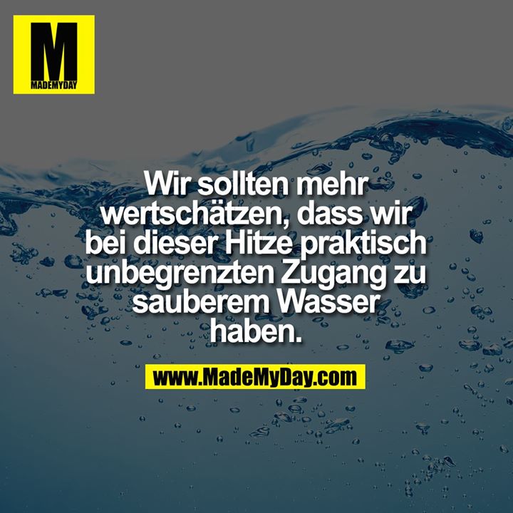 Wir sollten mehr wertschätzen, dass wir bei dieser Hitze praktisch unbegrenzten Zugang zu sauberem Wasser haben.
