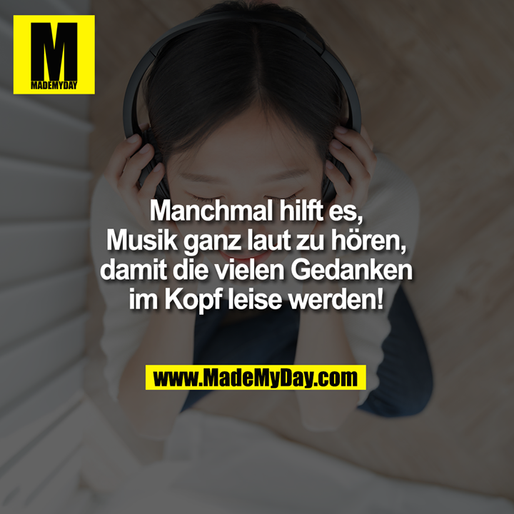 Manchmal hilft es,<br />
Musik ganz laut<br />
zu hören, damit die<br />
vielen Gedanken im<br />
Kopf leise werden!