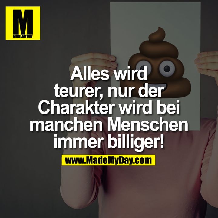 Alles wird teurer,<br />
nur der Charakter<br />
wird bei manchen<br />
Menschen immer<br />
billiger!