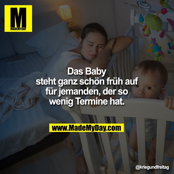 Das Baby steht ganz<br />
schön früh auf für<br />
jemanden, der so<br />
wenig Termine hat.