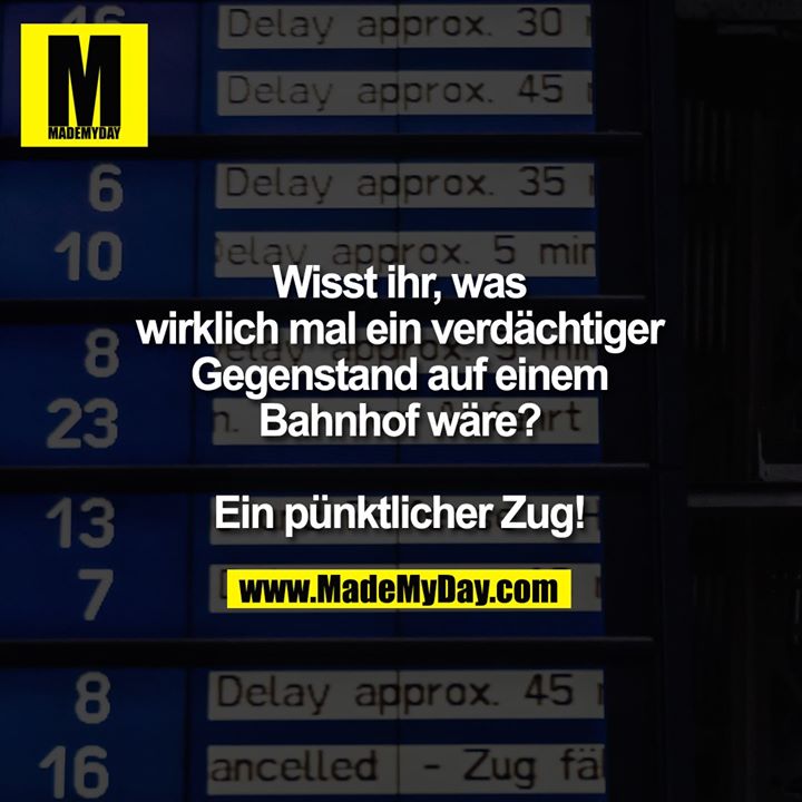 Wisst ihr, was wirklich mal ein verdächtiger Gegenstand auf einem Bahnhof wäre?<br />
<br />
Ein pünktlicher Zug!