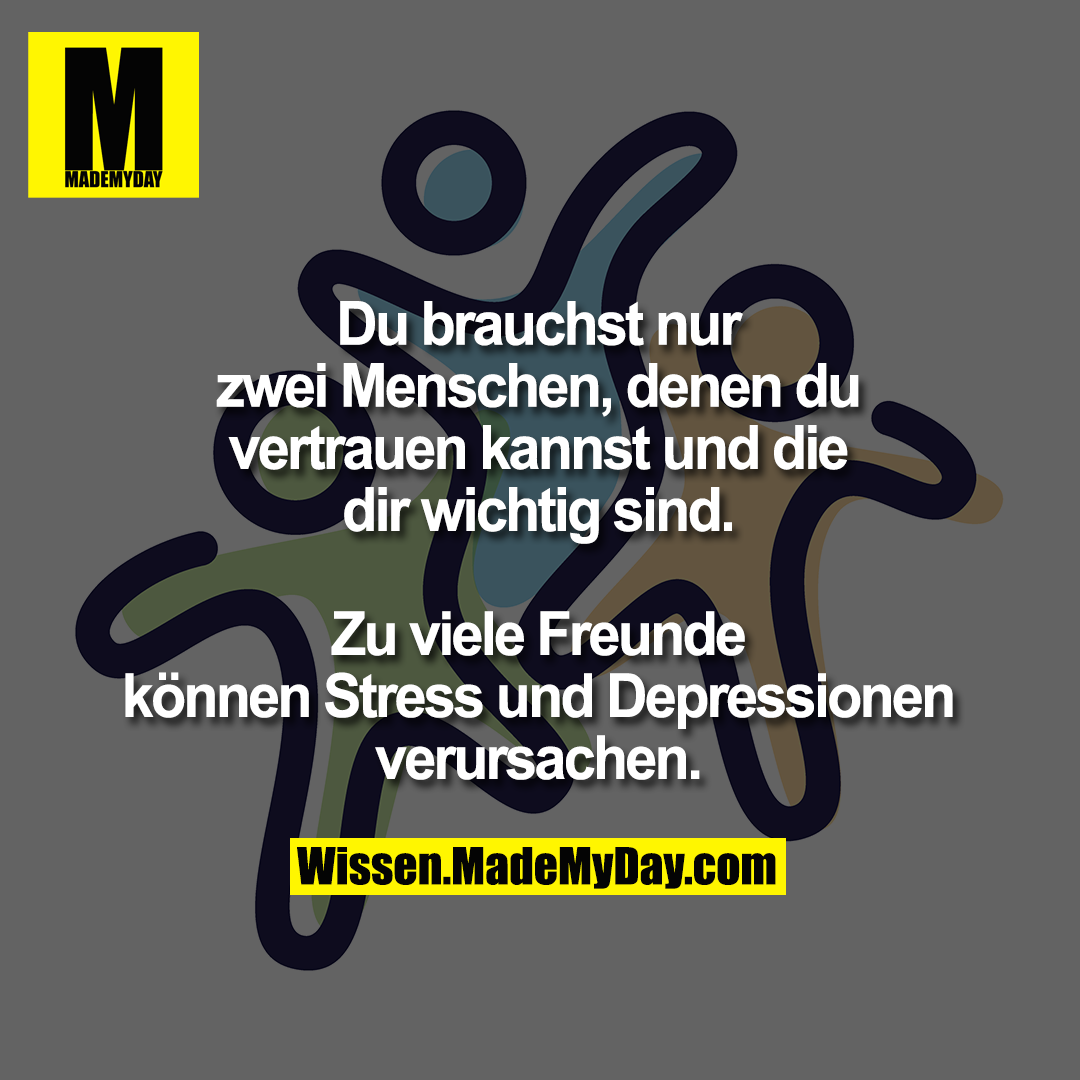 Du brauchst nur zwei Menschen, denen du vertrauen kannst und die dir wichtig sind.<br />
Zu viele Freunde können Stress und Depressionen verursachen.