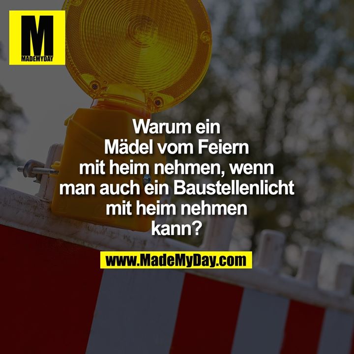 Warum ein Mädel vom Feiern mit heim nehmen, wenn man auch ein Baustellenlicht mit heim nehmen kann?