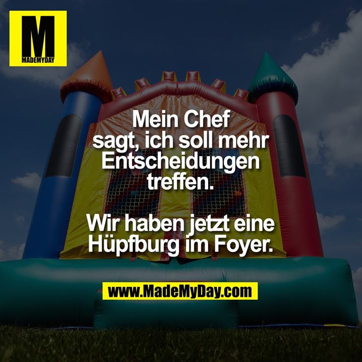Mein Chef<br />
sagt, ich soll mehr<br />
Entscheidungen<br />
treffen.<br />
<br />
Wir haben jetzt eine<br />
Hüpfburg im Foyer.