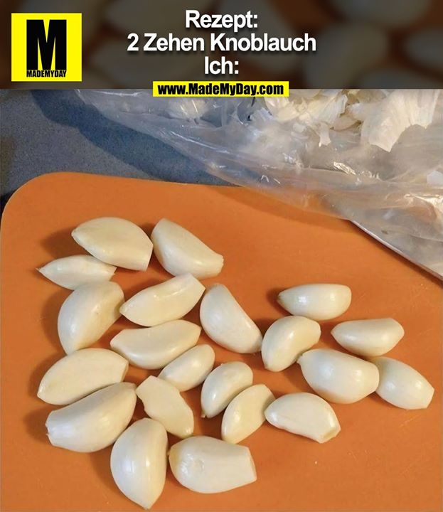 Rezept:<br />
2 Zehen Knoblauch<br />
Ich:
