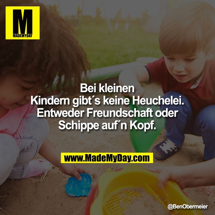 Bei kleinen<br />
Kindern gibt´s keine Heuchelei.<br />
Entweder Freundschaft oder<br />
Schippe auf´n Kopf.
