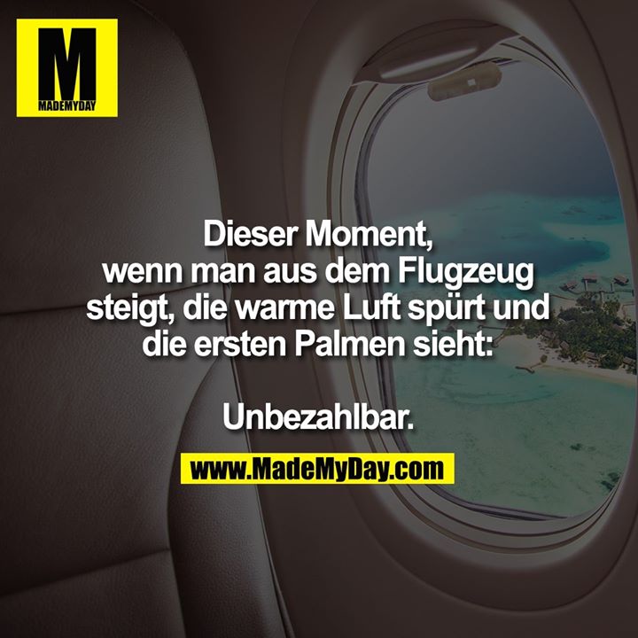Dieser Moment,<br />
wenn man aus dem Flugzeug<br />
steigt, die warme Luft spürt und<br />
die ersten Palmen sieht:<br />
<br />
Unbezahlbar.