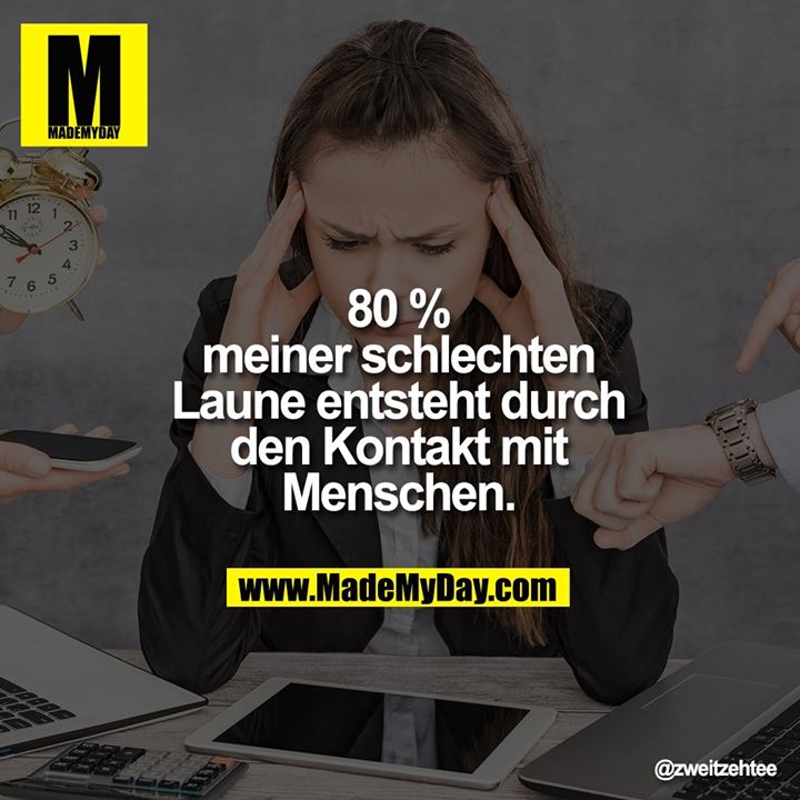 80 %<br />
meiner schlechten<br />
Laune entsteht durch<br />
den Kontakt mit<br />
Menschen.