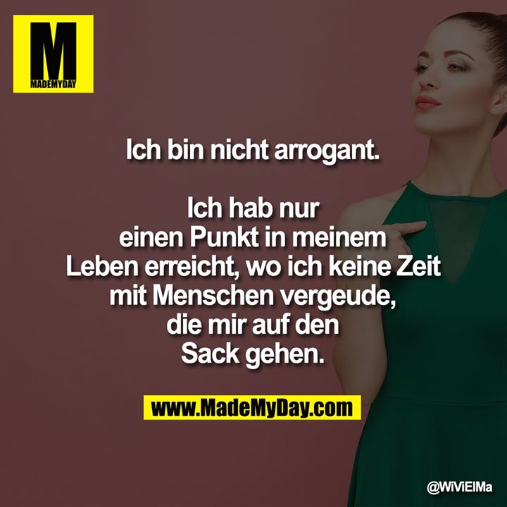 Ich bin nicht arrogant.<br />
<br />
Ich hab nur<br />
einen Punkt in meinem<br />
Leben erreicht, wo ich keine Zeit<br />
mit Menschen vergeude,<br />
die mir auf den<br />
Sack gehen.