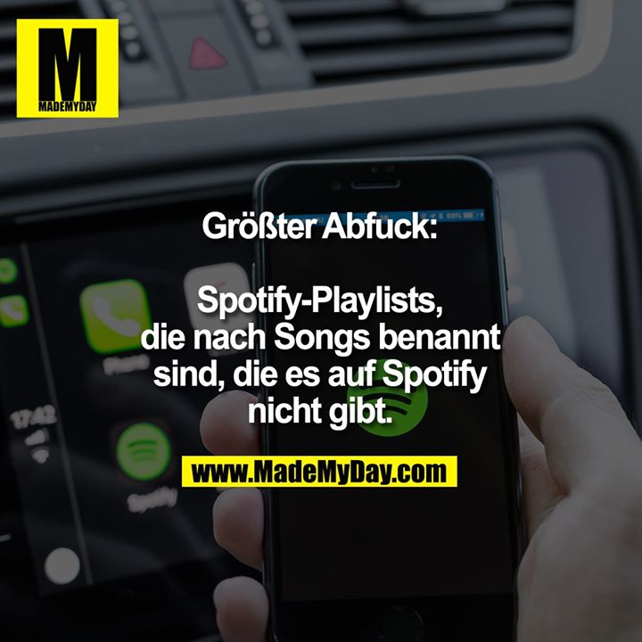 Größter Abfuck:<br />
<br />
Spotify-Playlists,<br />
die nach Songs benannt<br />
sind, die es auf Spotify<br />
nicht gibt.