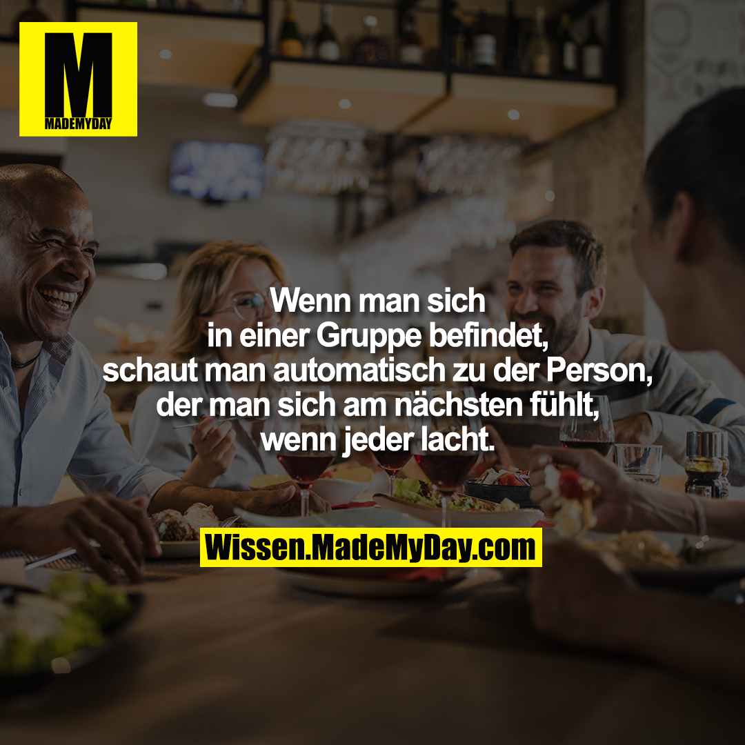 Wenn man sich in einer Gruppe<br />
befindet, schaut man<br />
automatisch zu der Person,<br />
der man sich am nächsten<br />
fühlt, wenn jeder lacht.
