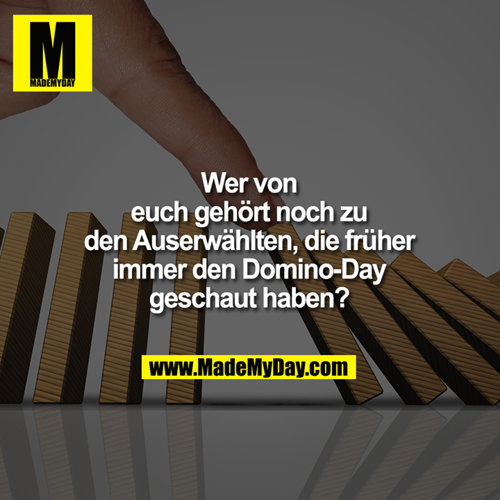 Wer von<br />
euch gehört noch zu<br />
den Auserwählten, die früher<br />
immer den Domino-Day<br />
geschaut haben?