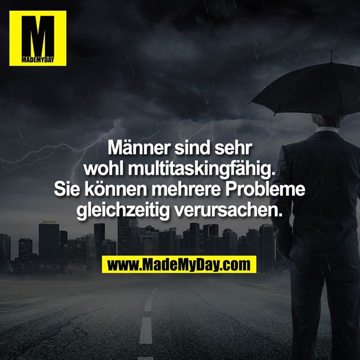 Männer sind sehr wohl multitaskingfähig. Sie können mehrere Probleme gleichzeitig verursachen.