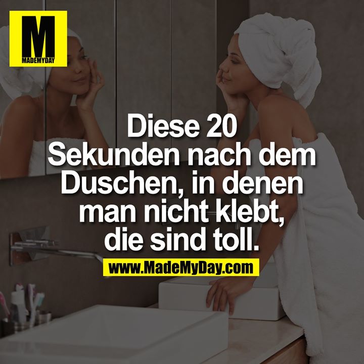 Diese 20 Sekunden<br />
nach dem<br />
Duschen, in denen<br />
man nicht klebt,<br />
die sind toll.