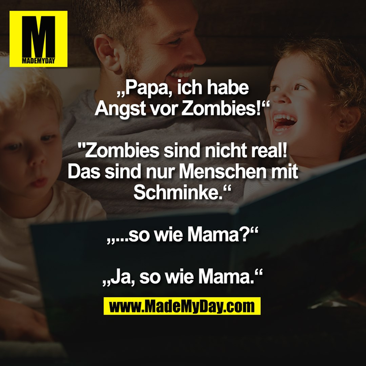 „Papa, ich habe Angst vor<br />
Zombies!“<br />
"Zombies sind nicht real!<br />
Das sind nur Menschen<br />
mit Schminke.“<br />
„...so wie Mama?“<br />
„Ja, so wie Mama.“