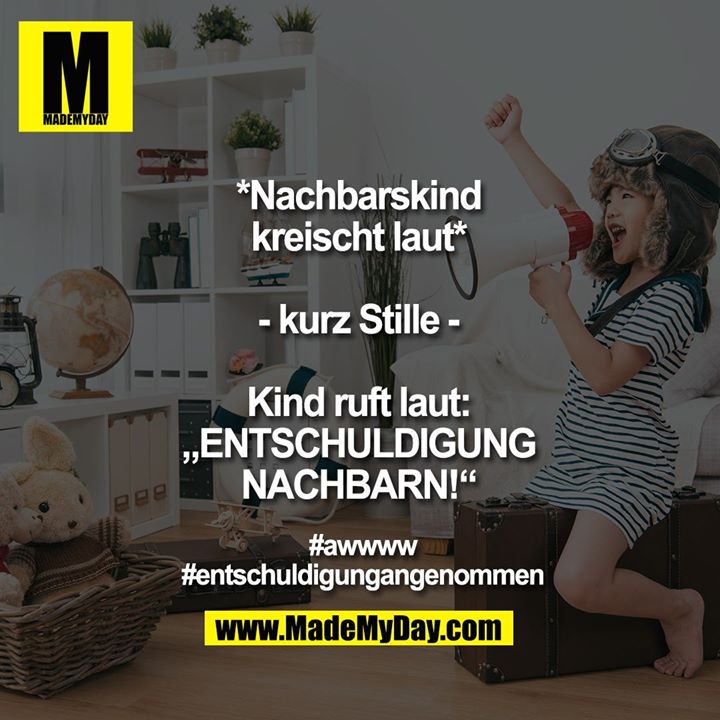 *Nachbarskind<br />
kreischt laut*<br />
<br />
- kurz Stille -<br />
<br />
Kind ruft laut:<br />
„ENTSCHULDIGUNG<br />
NACHBARN!“<br />
<br />
#awwww<br />
#entschuldigungangenommen