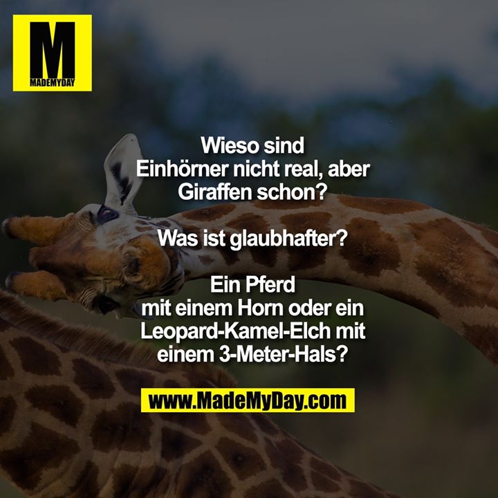 Wieso sind<br />
Einhörner nicht real, aber<br />
Giraffen schon?<br />
<br />
Was ist glaubhafter?<br />
<br />
Ein Pferd<br />
mit einem Horn oder ein<br />
Leopard-Kamel-Elch mit<br />
einem 3-Meter-Hals?