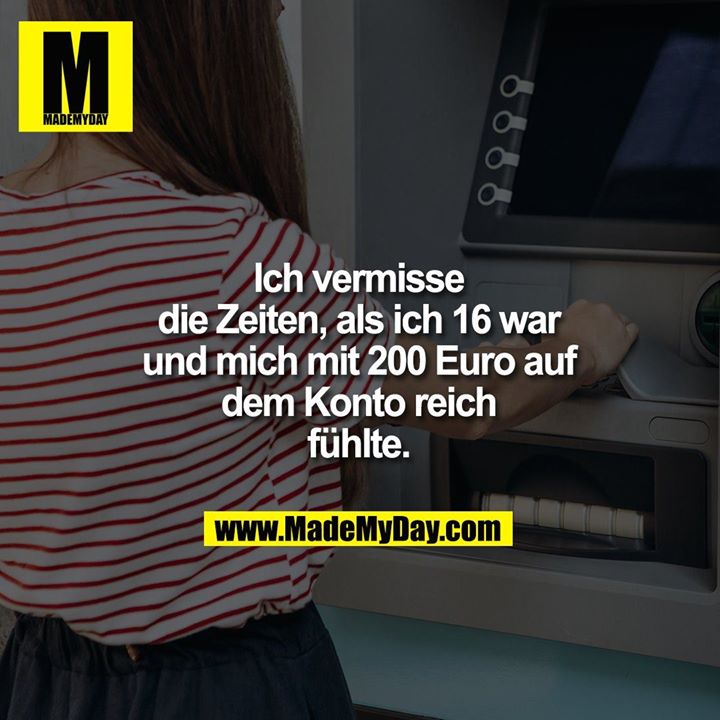 Ich vermisse die Zeiten als ich 16 war und mich reich fühlte mit 200 Euro auf dem Konto.