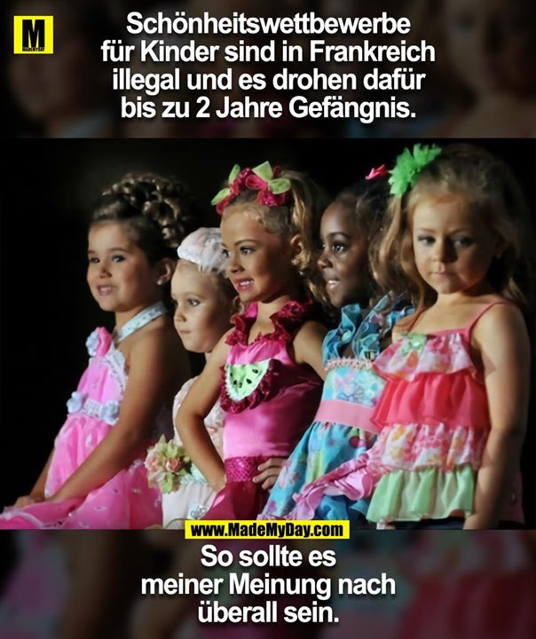 Schönheitswettbewerbe<br />
für Kinder sind in Frankreich<br />
illegal und es drohen dafür<br />
bis zu 2 Jahre Gefängnis.<br />
<br />
So sollte es<br />
meiner Meinung nach<br />
überall sein.