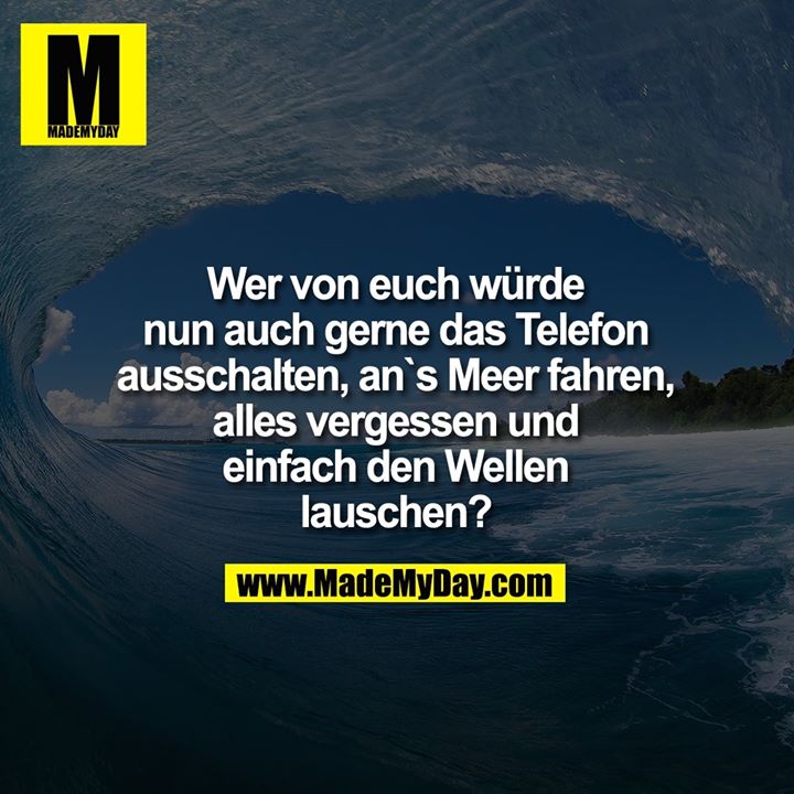 Wer von euch würde<br />
nun auch gerne das Telefon<br />
ausschalten, an`s Meer fahren,<br />
alles vergessen und<br />
einfach den Wellen<br />
lauschen?