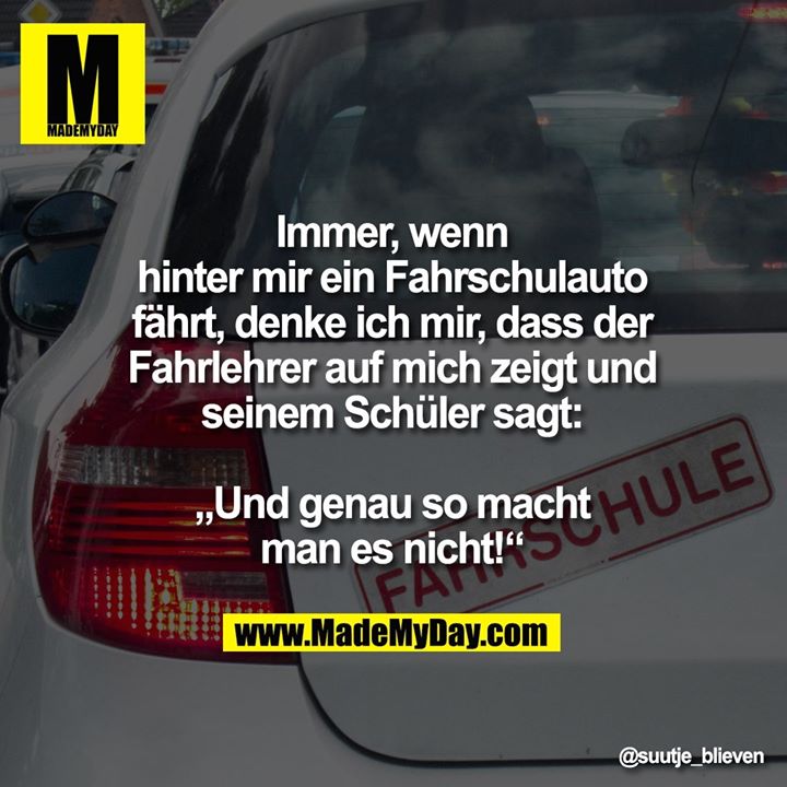 Immer, wenn hinter mir<br />
ein Fahrschulauto fährt,<br />
denke ich mir, dass der<br />
Fahrlehrer auf mich zeigt<br />
und seinem Schüler sagt:<br />
„Und genau so macht<br />
man es nicht!“