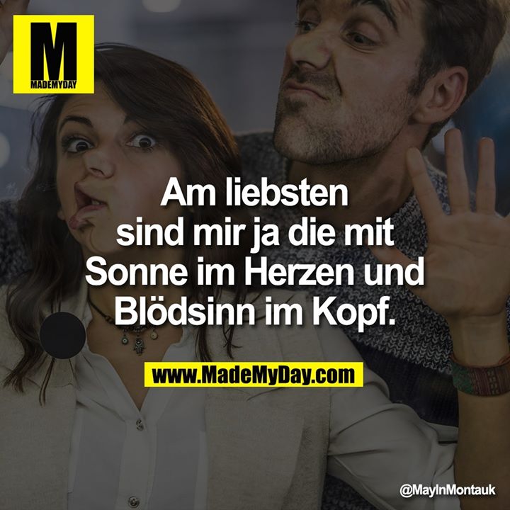 Am liebsten sind mir ja die mit Sonne im Herzen und Blödsinn im Kopf.