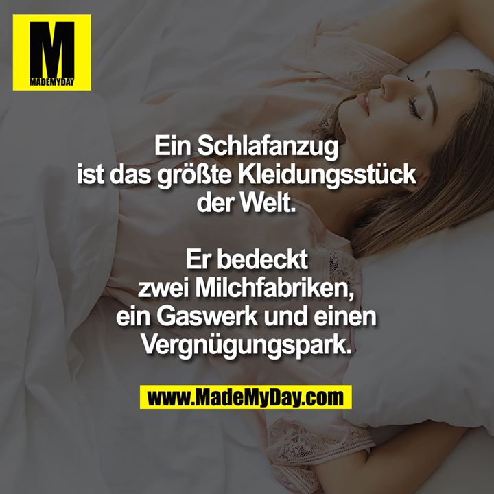 Ein Schlafanzug ist das größte Kleidungsstück der Welt.<br />
<br />
Er bedeckt zwei Milchfabriken, ein Gaswerk und einen Vergnügungspark.