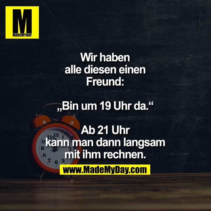 Wir haben<br />
alle diesen einen<br />
Freund:<br />
<br />
„Bin um 19 Uhr da.“<br />
<br />
Ab 21 Uhr<br />
kann man dann langsam<br />
mit ihm rechnen.
