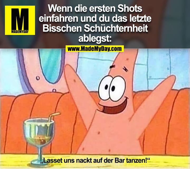 Wenn die ersten Shots<br />
einfahren und du das letzte<br />
Bisschen Schüchternheit<br />
ablegst:<br />
„Lasset uns nackt auf der Bar tanzen!“