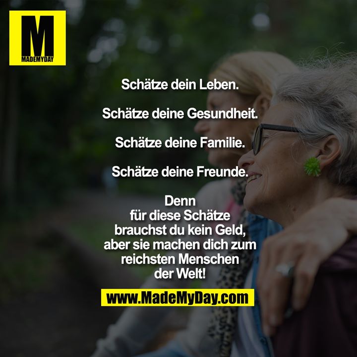 Schätze dein Leben.<br />
<br />
Schätze deine Gesundheit.<br />
<br />
Schätze deine Familie.<br />
<br />
Schätze deine Freunde.<br />
<br />
Denn<br />
für diese Schätze<br />
brauchst du kein Geld,<br />
aber sie machen dich zum<br />
reichsten Menschen<br />
der Welt!