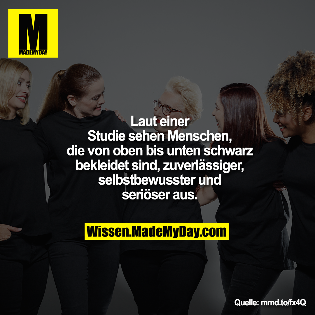Laut einer<br />
Studie sehen Menschen,<br />
die von oben bis unten schwarz<br />
bekleidet sind, zuverlässiger,<br />
selbstbewusster und<br />
seriöser aus.